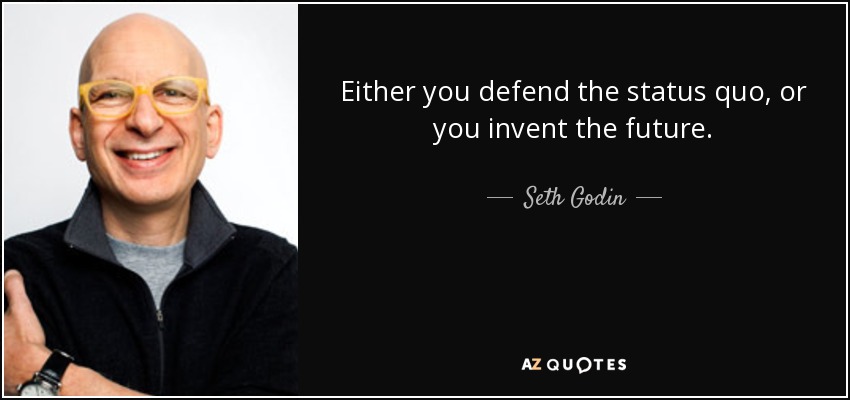 Either you defend the status quo, or you invent the future. - Seth Godin