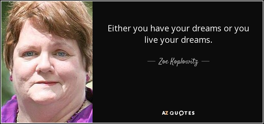 Either you have your dreams or you live your dreams. - Zoe Koplowitz