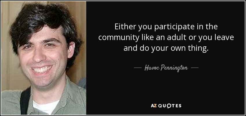 Either you participate in the community like an adult or you leave and do your own thing. - Havoc Pennington