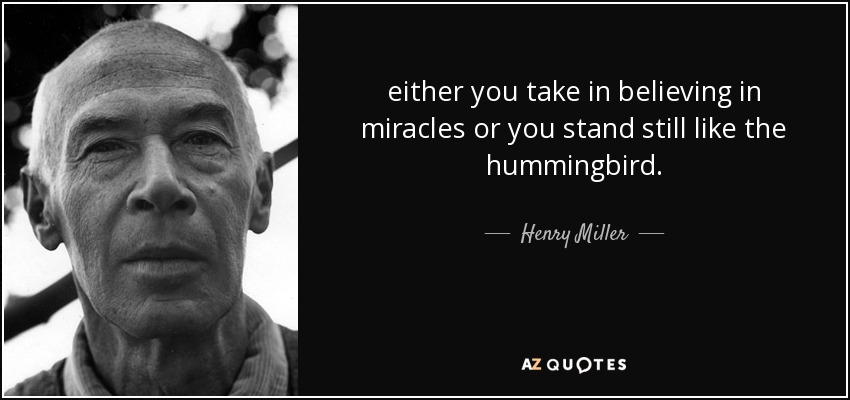 either you take in believing in miracles or you stand still like the hummingbird. - Henry Miller