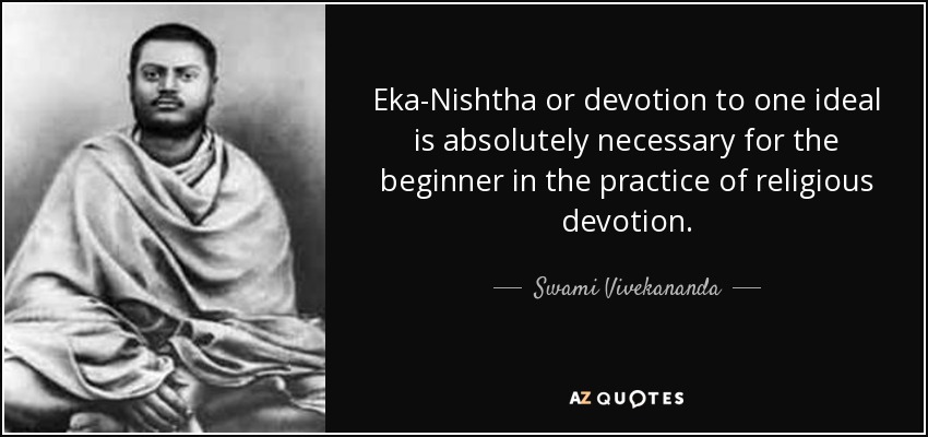 Eka-Nishtha or devotion to one ideal is absolutely necessary for the beginner in the practice of religious devotion. - Swami Vivekananda
