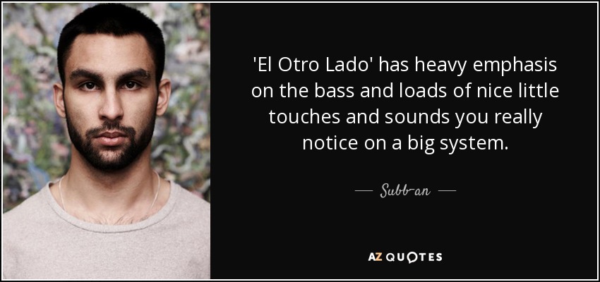 'El Otro Lado' has heavy emphasis on the bass and loads of nice little touches and sounds you really notice on a big system. - Subb-an