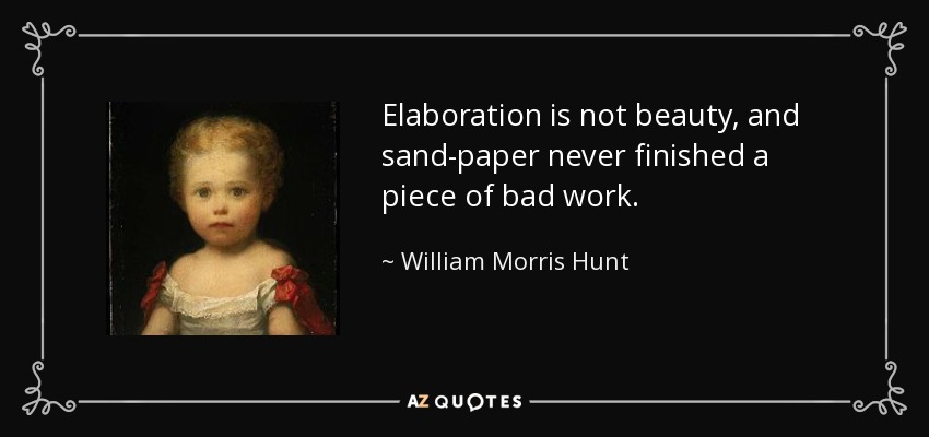 Elaboration is not beauty, and sand-paper never finished a piece of bad work. - William Morris Hunt