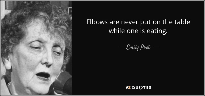 Elbows are never put on the table while one is eating. - Emily Post