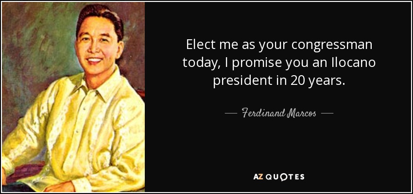 Elect me as your congressman today, I promise you an Ilocano president in 20 years. - Ferdinand Marcos