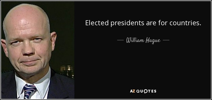 Elected presidents are for countries. - William Hague