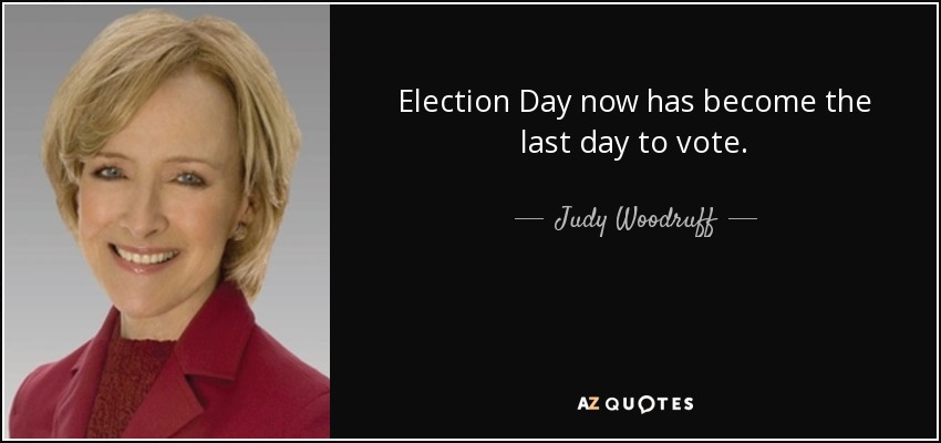 Election Day now has become the last day to vote. - Judy Woodruff