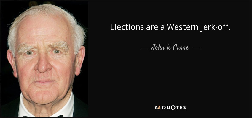 Elections are a Western jerk-off. - John le Carre