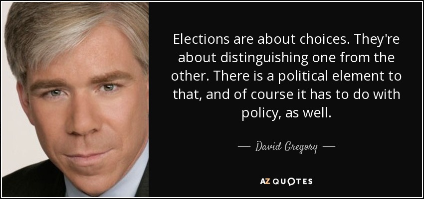 Elections are about choices. They're about distinguishing one from the other. There is a political element to that, and of course it has to do with policy, as well. - David Gregory