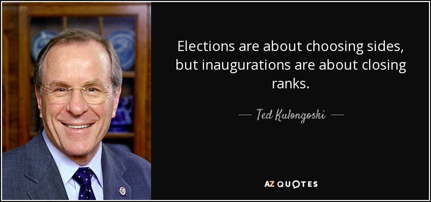 Elections are about choosing sides, but inaugurations are about closing ranks. - Ted Kulongoski