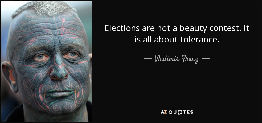 Elections are not a beauty contest. It is all about tolerance. - Vladimir Franz