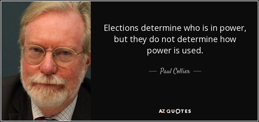 Elections determine who is in power, but they do not determine how power is used. - Paul Collier