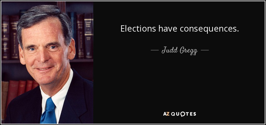 Elections have consequences. - Judd Gregg