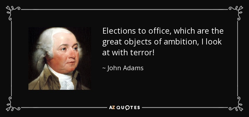 Elections to office, which are the great objects of ambition, I look at with terror! - John Adams
