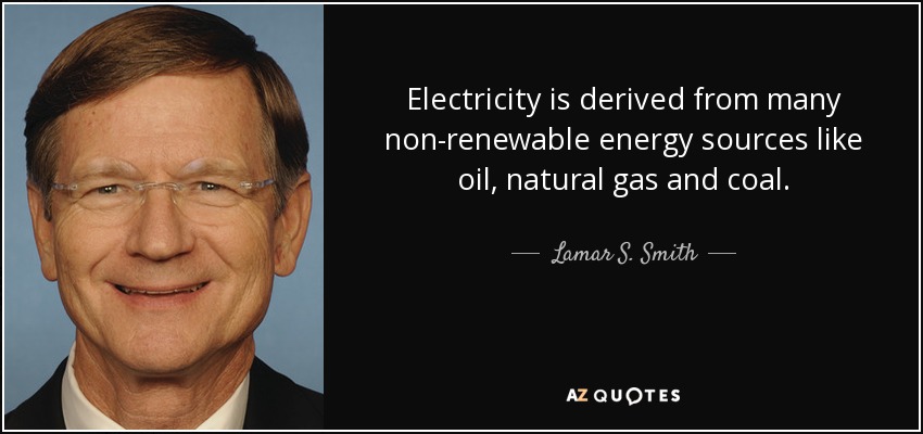 Electricity is derived from many non-renewable energy sources like oil, natural gas and coal. - Lamar S. Smith