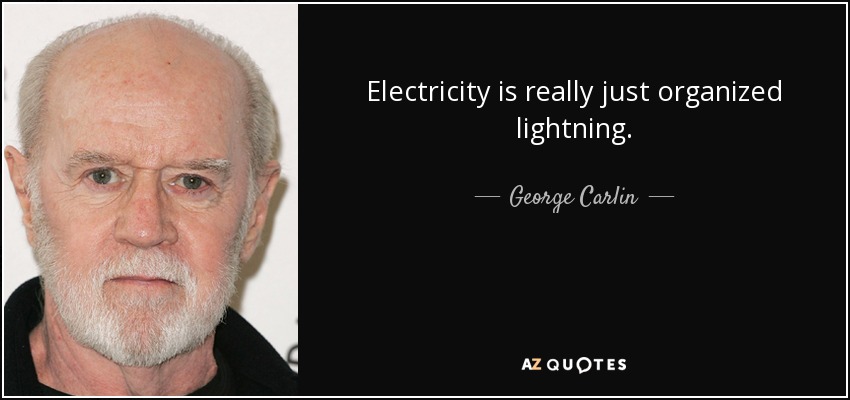 Electricity is really just organized lightning. - George Carlin