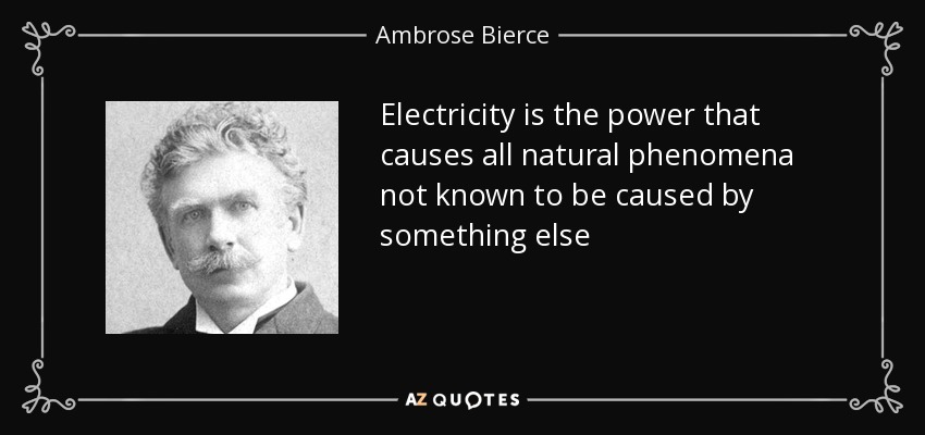 Electricity is the power that causes all natural phenomena not known to be caused by something else - Ambrose Bierce