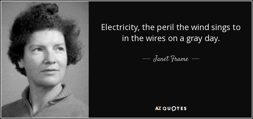 Electricity, the peril the wind sings to in the wires on a gray day. - Janet Frame