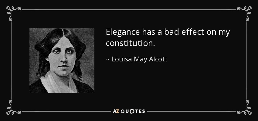 Elegance has a bad effect on my constitution. - Louisa May Alcott