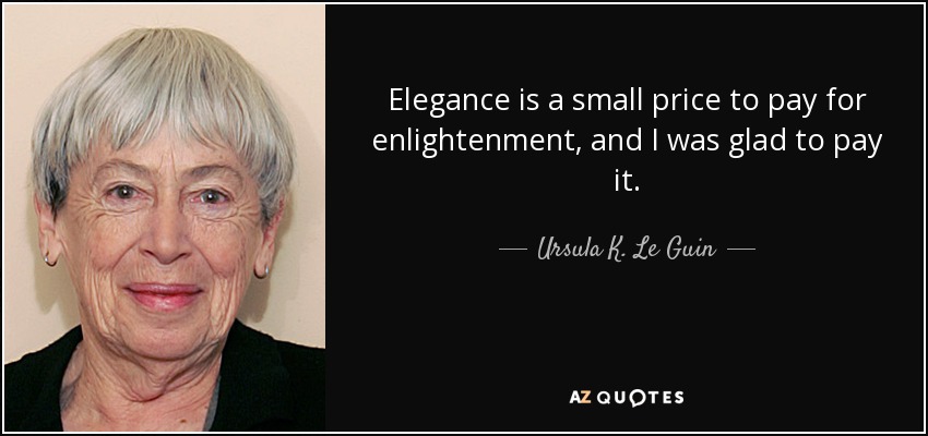 Elegance is a small price to pay for enlightenment, and I was glad to pay it. - Ursula K. Le Guin