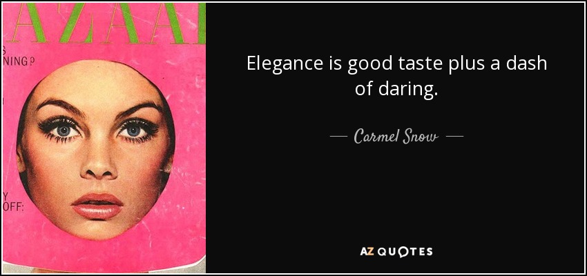 Elegance is good taste plus a dash of daring. - Carmel Snow