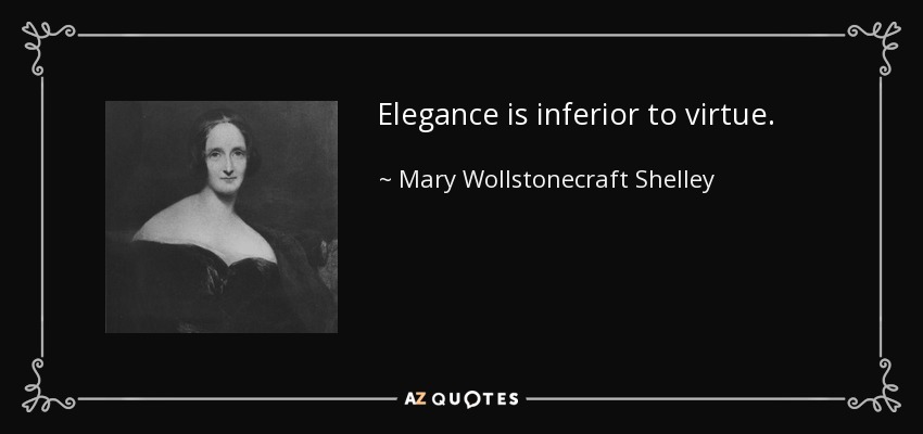 Elegance is inferior to virtue. - Mary Wollstonecraft Shelley