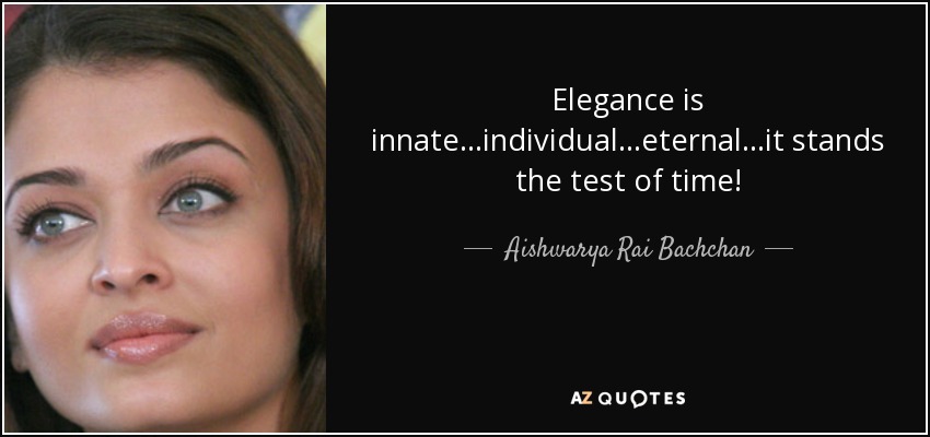 Elegance is innate...individual...eternal...it stands the test of time! - Aishwarya Rai Bachchan