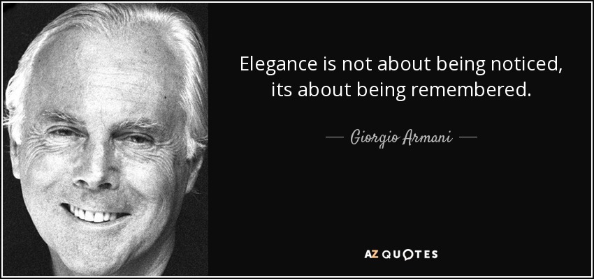 Elegance is not about being noticed, its about being remembered. - Giorgio Armani