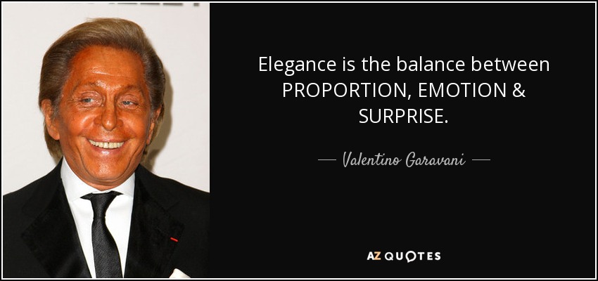 Elegance is the balance between PROPORTION, EMOTION & SURPRISE. - Valentino Garavani