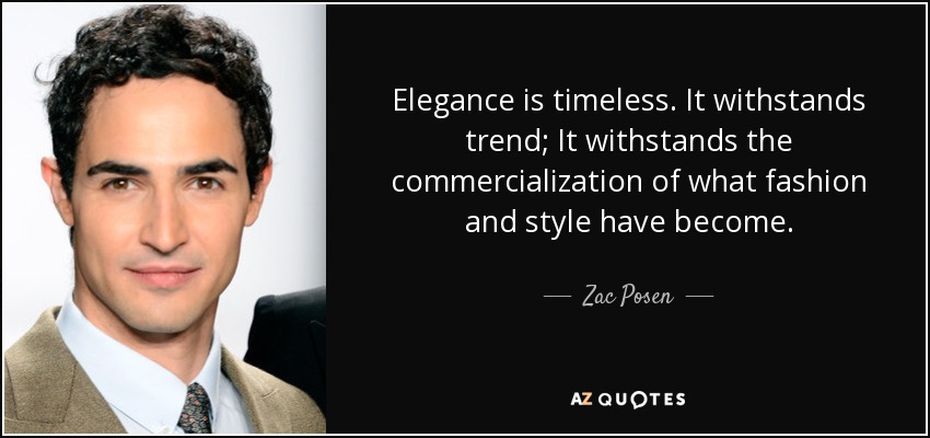 Elegance is timeless. It withstands trend; It withstands the commercialization of what fashion and style have become. - Zac Posen