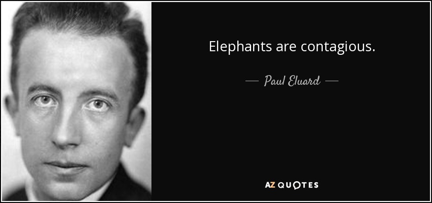 Elephants are contagious. - Paul Eluard