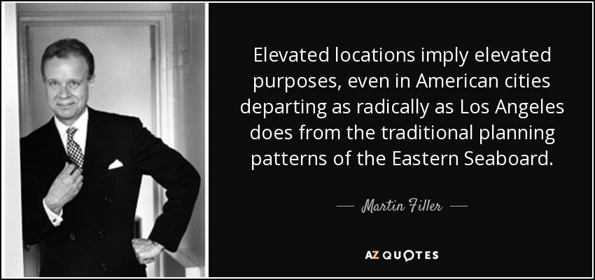 Elevated locations imply elevated purposes, even in American cities departing as radically as Los Angeles does from the traditional planning patterns of the Eastern Seaboard. - Martin Filler