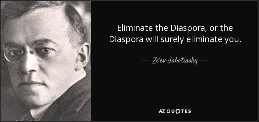 Eliminate the Diaspora, or the Diaspora will surely eliminate you. - Ze'ev Jabotinsky