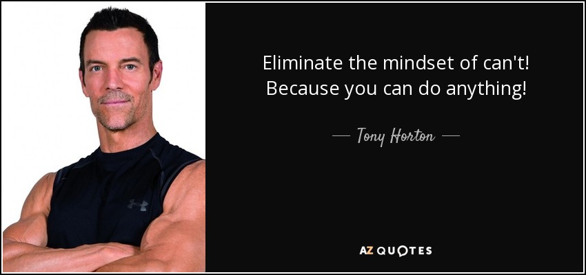 Eliminate the mindset of can't! Because you can do anything! - Tony Horton