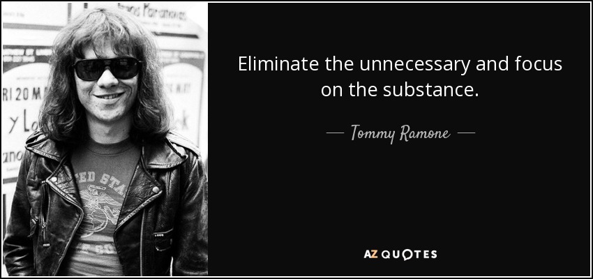 Eliminate the unnecessary and focus on the substance. - Tommy Ramone