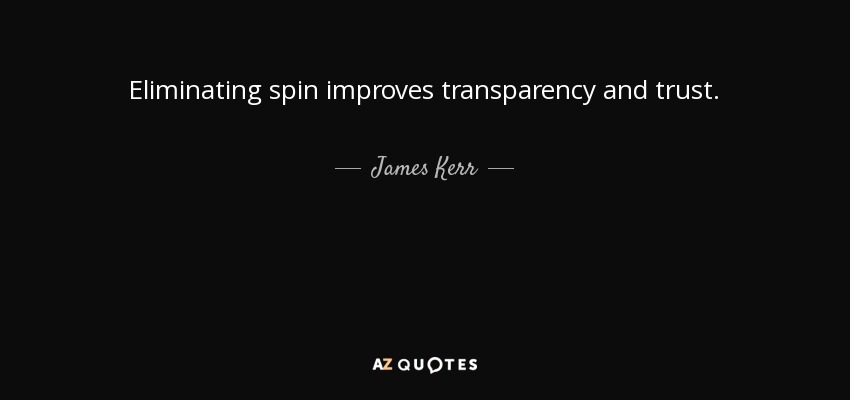 Eliminating spin improves transparency and trust. - James Kerr