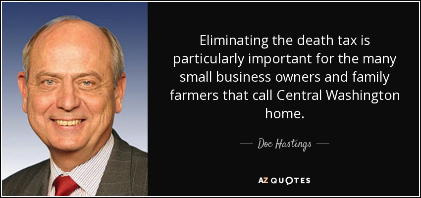 Eliminating the death tax is particularly important for the many small business owners and family farmers that call Central Washington home. - Doc Hastings