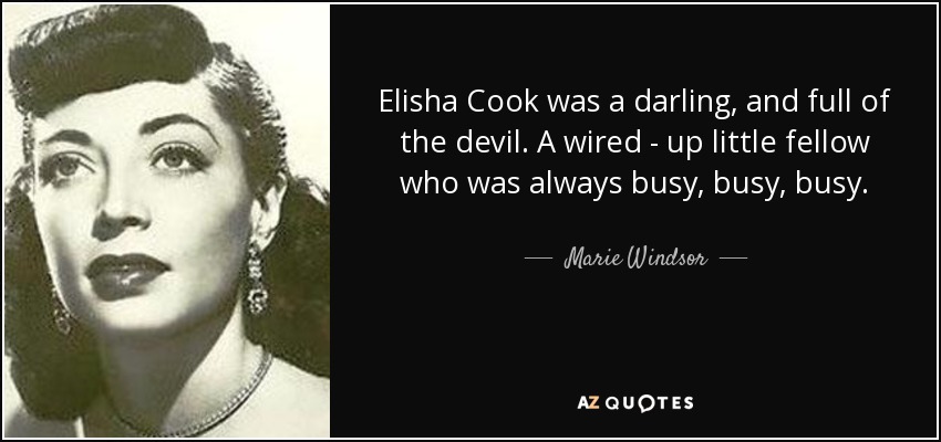 Elisha Cook was a darling, and full of the devil. A wired - up little fellow who was always busy, busy, busy. - Marie Windsor