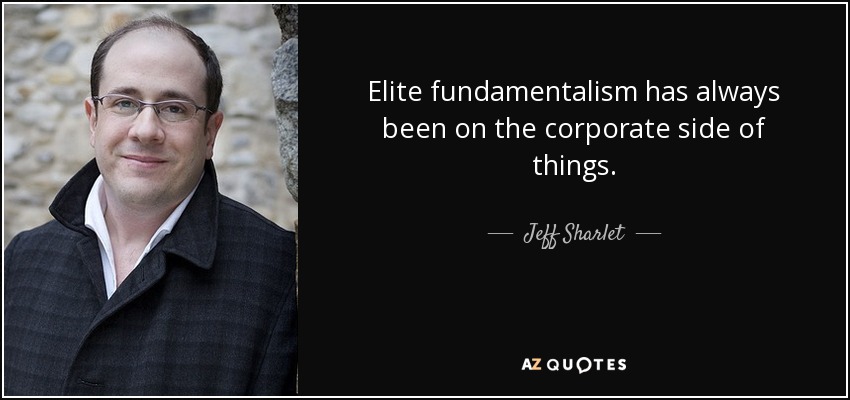 Elite fundamentalism has always been on the corporate side of things. - Jeff Sharlet