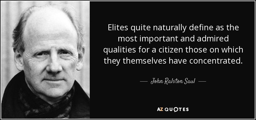 Elites quite naturally define as the most important and admired qualities for a citizen those on which they themselves have concentrated. - John Ralston Saul