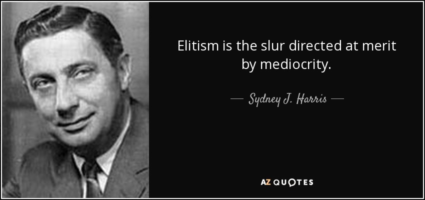 Elitism is the slur directed at merit by mediocrity. - Sydney J. Harris
