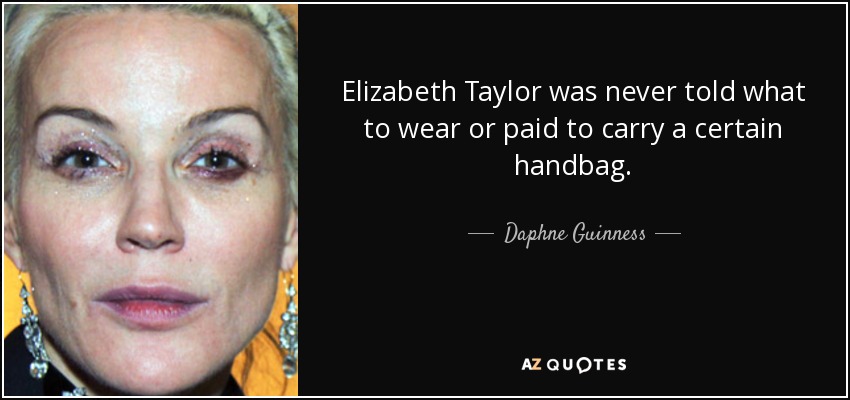 Elizabeth Taylor was never told what to wear or paid to carry a certain handbag. - Daphne Guinness