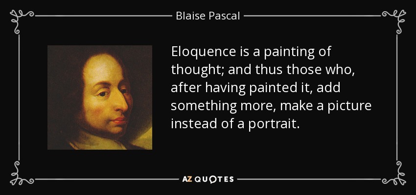 Eloquence is a painting of thought; and thus those who, after having painted it, add something more, make a picture instead of a portrait. - Blaise Pascal