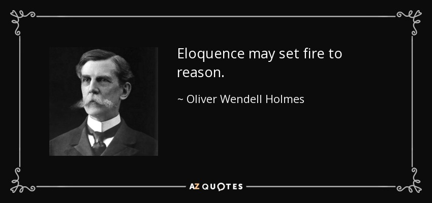 Eloquence may set fire to reason. - Oliver Wendell Holmes, Jr.