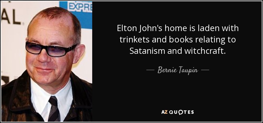 Elton John's home is laden with trinkets and books relating to Satanism and witchcraft. - Bernie Taupin