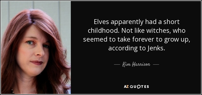 Elves apparently had a short childhood. Not like witches, who seemed to take forever to grow up, according to Jenks. - Kim Harrison