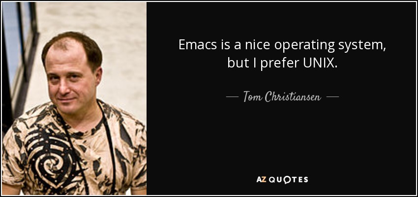 Emacs is a nice operating system, but I prefer UNIX. - Tom Christiansen