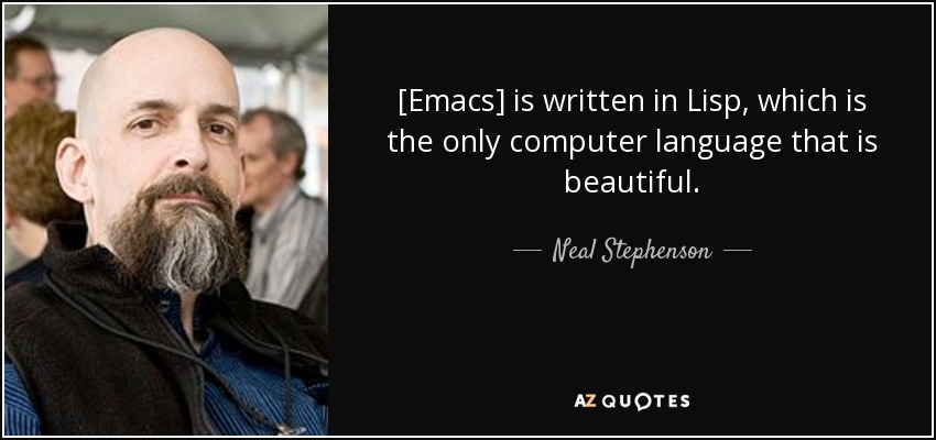 [Emacs] is written in Lisp, which is the only computer language that is beautiful. - Neal Stephenson