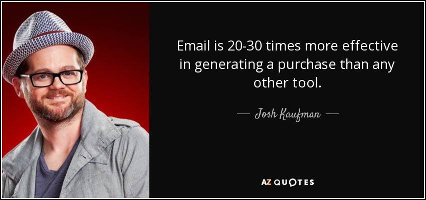 Email is 20-30 times more effective in generating a purchase than any other tool. - Josh Kaufman