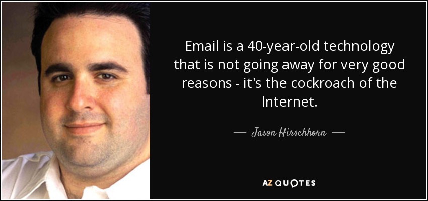 Email is a 40-year-old technology that is not going away for very good reasons - it's the cockroach of the Internet. - Jason Hirschhorn